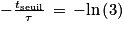 -\frac{t_{\textrm{seuil}}}{\tau }\, =\, -\textrm{ln}\left ( 3 \right )