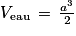 V_{\textrm{eau}}\, =\, \frac{a^{3}}{2}