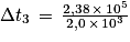\Delta t_{3}\, =\, \frac{2,38\, \times \, 10^{5}}{2,0\, \times \, 10^{3}}