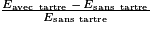 \frac{E_{\textrm{avec\, tartre}}\, -\, E_{\textrm{sans\, tartre}}}{E_{\textrm{sans\, tartre}}}