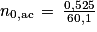 n_{0,\textrm{ac}}\, =\, \frac{0,525}{60,1}