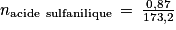 n_{\textrm{acide\, sulfanilique}}\, =\, \frac{0,87}{173,2}