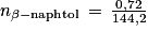 n_{\beta -\textrm{naphtol}}\, =\, \frac{0,72}{144,2}