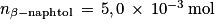 n_{\beta-\textrm{naphtol}}\, =\,5,0\, \times \, 10^{-3}\, \textrm{mol}