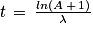 t\, =\, \frac{ln\left ( A\, +\, 1 \right )}{\lambda }