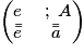 \begin{pmatrix}e &\;;\; A\\ \bar{\bar{e}} & \bar{\bar{a}}\end{pmatrix}