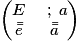 \begin{pmatrix}E &\;;\;a\\ \bar{\bar{e}} & \bar{\bar{a}}\end{pmatrix}
