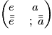 \begin{pmatrix}e & a\\ \bar{\bar{e}} &\;;\; \bar{\bar{a}}\end{pmatrix}