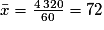 \bar{x}=\frac{4\,320}{60}=72